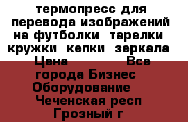 термопресс для перевода изображений на футболки, тарелки, кружки, кепки, зеркала › Цена ­ 30 000 - Все города Бизнес » Оборудование   . Чеченская респ.,Грозный г.